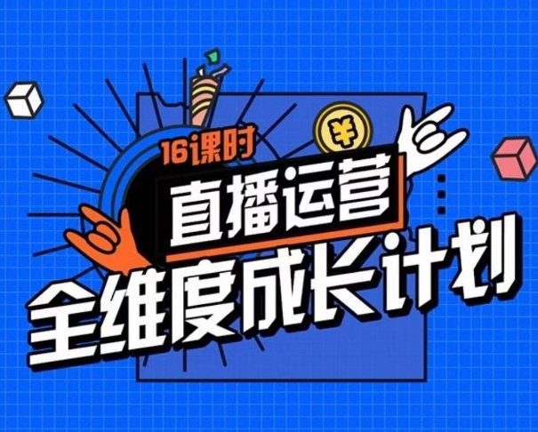 直播运营全维度成长计划，16课时精细化直播间运营策略拆解零基础运营成长-副业宇宙