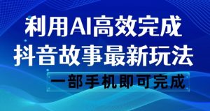 抖音故事最新玩法，通过AI一键生成文案和视频，日收入500一部手机即可完成【揭秘】-副业宇宙