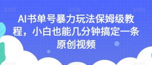 AI书单号暴力玩法保姆级教程，小白也能几分钟搞定一条原创视频【揭秘】-副业宇宙