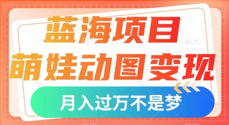 蓝海项目，萌娃动图变现，几分钟一个视频，小白也可直接入手，月入1w+【揭秘】-副业宇宙