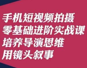手机短视频拍摄零基础进阶实战课，培养导演思维用镜头叙事唐先生-副业宇宙