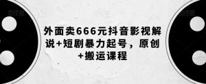 外面卖666元抖音影视解说+短剧暴力起号,原创+搬运课程-副业宇宙