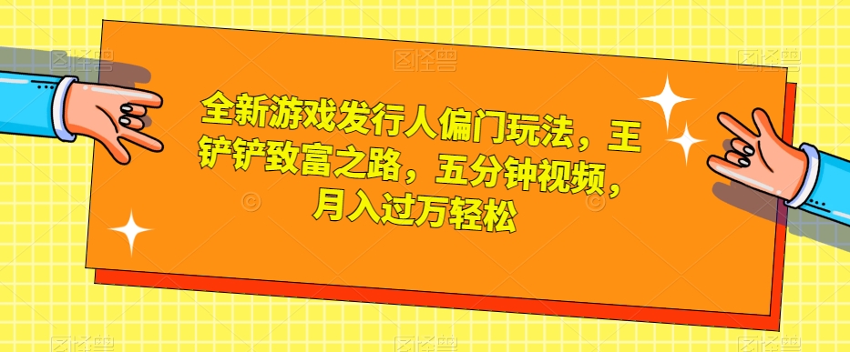 全新游戏发行人偏门玩法，王铲铲致富之路，五分钟视频，月入过万轻松【揭秘】-副业宇宙