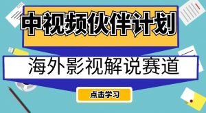中视频伙伴计划海外影视解说赛道,AI一键自动翻译配音轻松日入200+【揭秘】-副业宇宙