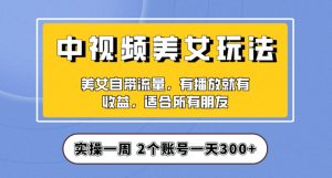 实操一天300+，中视频美女号项目拆解，保姆级教程助力你快速成单！【揭秘】-副业宇宙