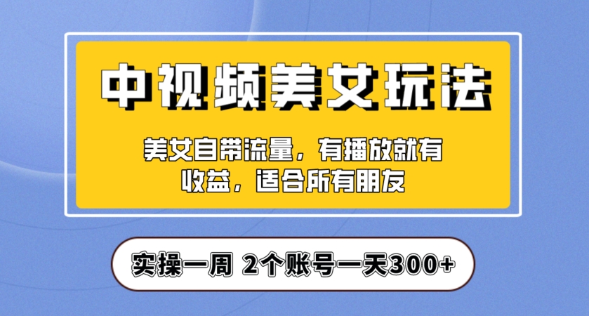 实操一天300+，中视频美女号项目拆解，保姆级教程助力你快速成单！【揭秘】-副业宇宙