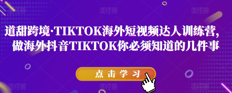 道甜跨境·TIKTOK海外短视频达人训练营，做海外抖音TIKTOK你必须知道的几件事-副业宇宙