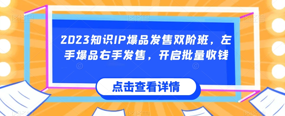 2023知识IP爆品发售双阶班，左手爆品右手发售，开启批量收钱-副业宇宙