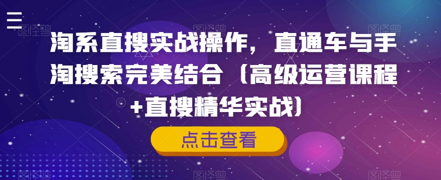 淘系直搜实战操作，直通车与手淘搜索完美结合（高级运营课程+直搜精华实战）-副业宇宙