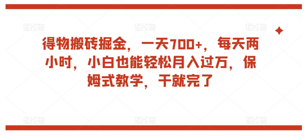 得物搬砖掘金，一天700+，每天两小时，小白也能轻松月入过万，保姆式教学，干就完了-副业宇宙