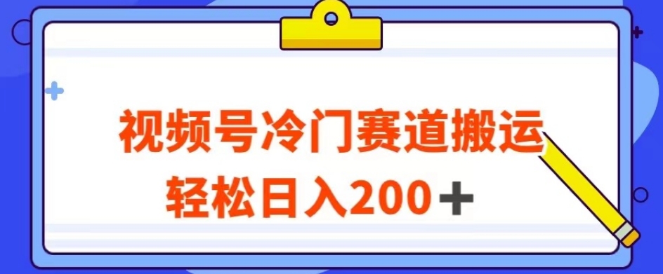 视频号最新冷门赛道搬运玩法，轻松日入200+【揭秘】-副业宇宙