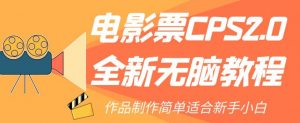 电影票CPS2.0全新无脑教程，作品制作简单适合新手小白-副业宇宙
