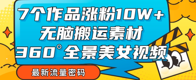 7个作品涨粉10W+，无脑搬运素材，全景美女视频爆款玩法分享【揭秘】-副业宇宙