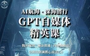 AI航海·深海潜行,GPT自媒体精英课,全网首创调教心流法3.0-副业宇宙