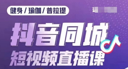 健身行业抖音同城短视频直播课，通过抖音低成本获客提升业绩，门店标准化流程承接流量-副业宇宙