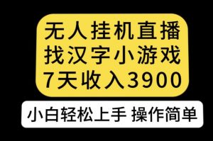 无人直播找汉字小游戏新玩法，7天收益3900，小白轻松上手人人可操作【揭秘】-副业宇宙