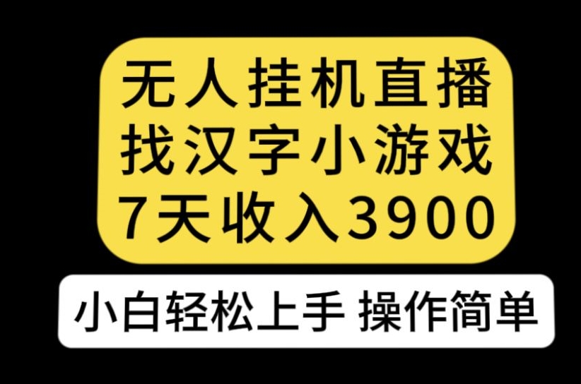 无人直播找汉字小游戏新玩法，7天收益3900，小白轻松上手人人可操作【揭秘】-副业宇宙
