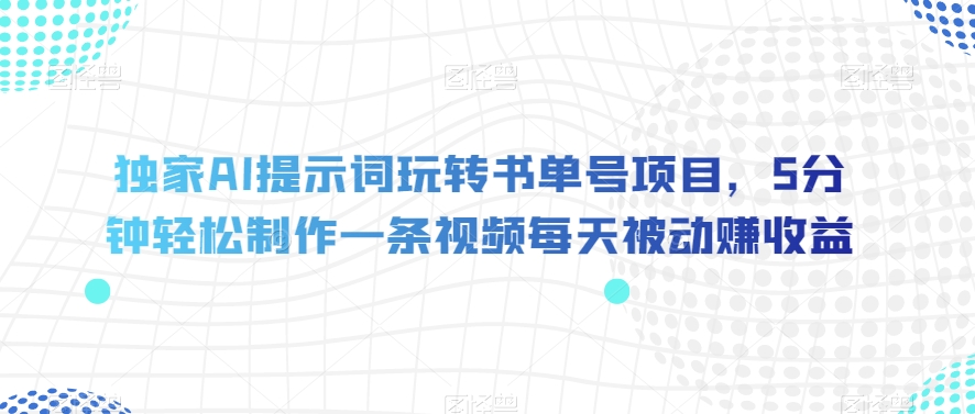独家AI提示词玩转书单号项目，5分钟轻松制作一条视频每天被动赚收益【揭秘】-副业宇宙