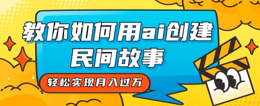 全新思路，教你如何用ai创建民间故事，轻松实现月入过万【揭秘】-副业宇宙