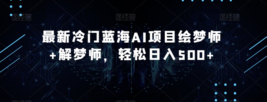 最新冷门蓝海AI项目绘梦师+解梦师，轻松日入500+【揭秘】-副业宇宙