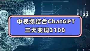 中视频结合ChatGPT，三天变现3100，人人可做玩法思路实操教学【揭秘】-副业宇宙