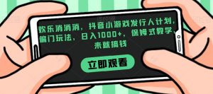 欢乐消消消，抖音小游戏发行人计划，偏门玩法，日入1000+，保姆式教学，来就搞钱-副业宇宙
