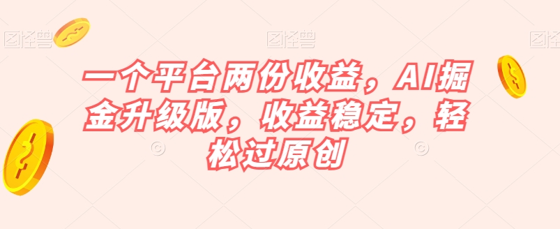 一个平台两份收益，AI掘金升级版，收益稳定，轻松过原创【揭秘】-副业宇宙