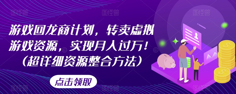 游戏回龙商计划，转卖虚拟游戏资源，实现月入过万！(超详细资源整合方法)-副业宇宙