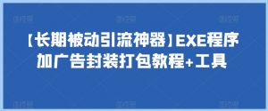 【长期被动引流神器】EXE程序加广告封装打包教程+工具-副业宇宙