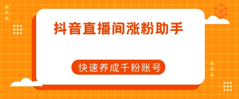 抖音直播间涨粉助手，快速养成千粉账号-副业宇宙
