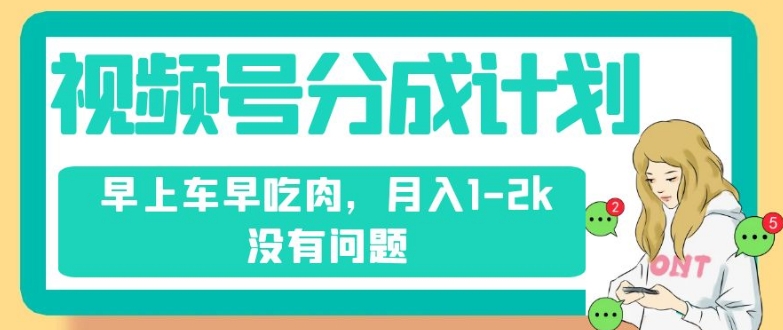 视频号分成计划，纯搬运不需要剪辑去重，早上车早吃肉，月入1-2k没有问题-副业宇宙