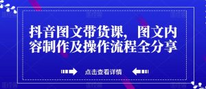 抖音图文带货课，图文内容制作及操作流程全分享-副业宇宙