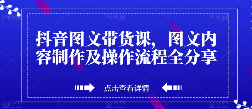 抖音图文带货课，图文内容制作及操作流程全分享-副业宇宙