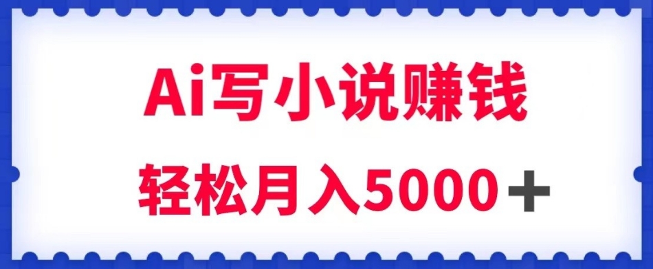 用Ai写原创小说赚钱，每天2-3小时，轻松月入5k＋【揭秘】-副业宇宙