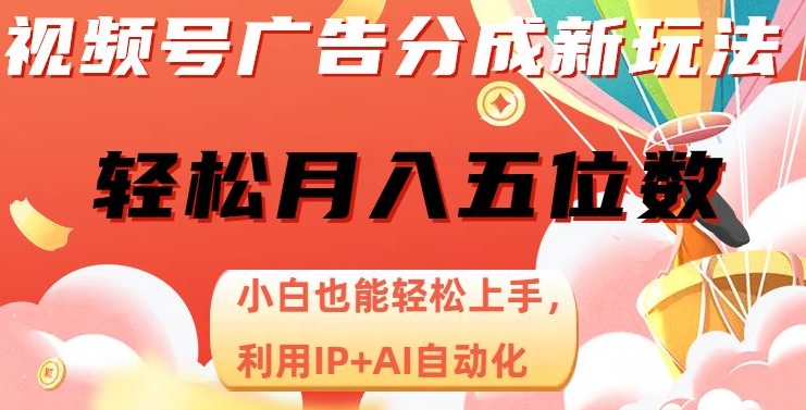 视频号广告分成新玩法，小白也能轻松上手，利用IP+AI自动化，轻松月入五位数【揭秘】-副业宇宙