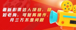 最新影票达人项目,稳如老狗,可矩阵操作,月三万不是问题【揭秘】-副业宇宙
