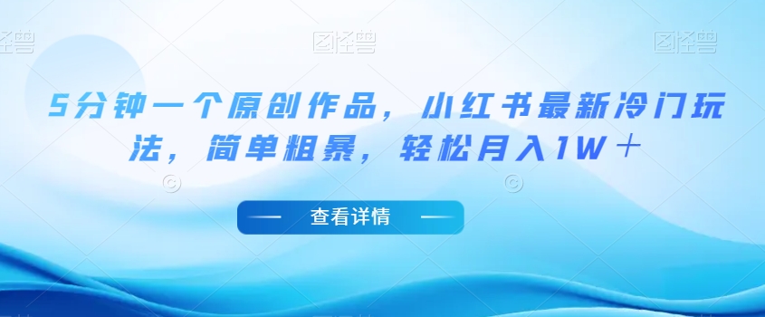 5分钟一个原创作品，小红书最新冷门玩法，简单粗暴，轻松月入1W＋【揭秘】-副业宇宙