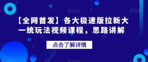 【全网首发】各大极速版拉新大一统玩法视频课程,思路讲解【揭秘】-副业宇宙