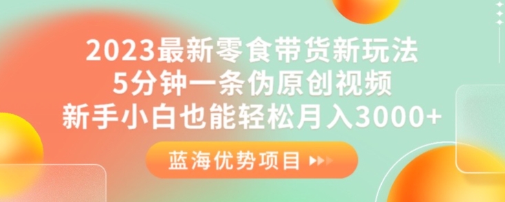 2023最新零食带货新玩法，5分钟一条伪原创视频，新手小白也能轻松月入3000+【揭秘】-副业宇宙