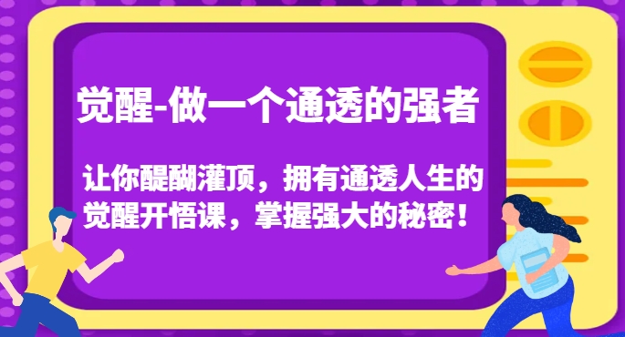 觉醒-做一个通透的强者，让你醍醐灌顶，拥有通透人生的觉醒开悟课，掌握强大的秘密！-副业宇宙