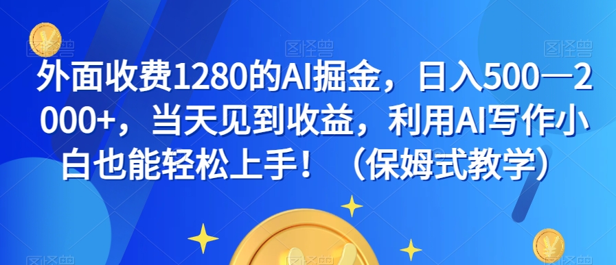 外面收费1280的AI掘金，日入500—2000+，当天见到收益，利用AI写作小白也能轻松上手！（保姆式教学）-副业宇宙