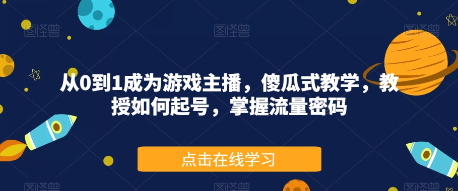 从0到1成为游戏主播，傻瓜式教学，教授如何起号，掌握流量密码-副业宇宙