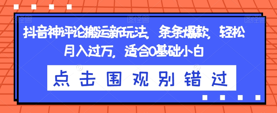 抖音神评论搬运新玩法，条条爆款，轻松月入过万，适合0基础小白【揭秘】-副业宇宙