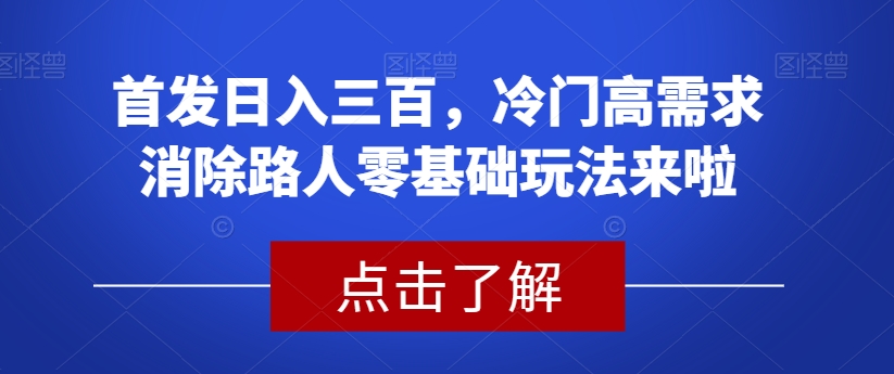 首发日入三百，冷门高需求消除路人零基础玩法来啦【揭秘】-副业宇宙