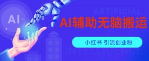 AI辅助无脑搬运小红薯爆款笔记矩阵操作无限引流创业粉【揭秘】-副业宇宙