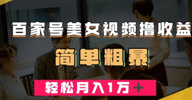 百家号美女视频撸收益，几分钟一条视频，轻松月入万元【揭秘】-副业宇宙