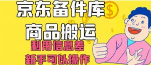 京东备件库商品搬运，利用信息差，新手可以操作日入200+【揭秘】-副业宇宙