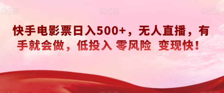 快手电影票日入500+，无人直播，有手就会做，低投入零风险变现快！【揭秘】-副业宇宙
