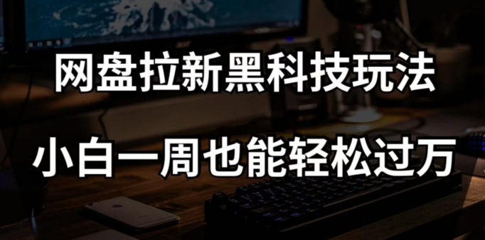 网盘拉新黑科技玩法，小白一周也能轻松过万【全套视频教程+黑科技】【揭秘】-副业宇宙