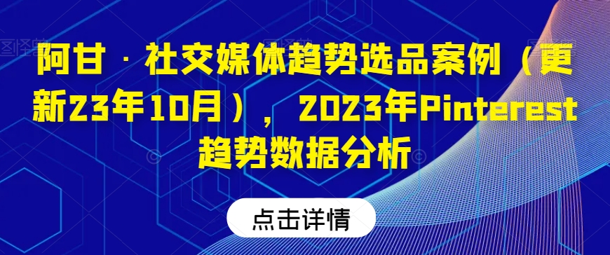 阿甘·社交媒体趋势选品案例（更新23年10月），2023年Pinterest趋势数据分析-副业宇宙